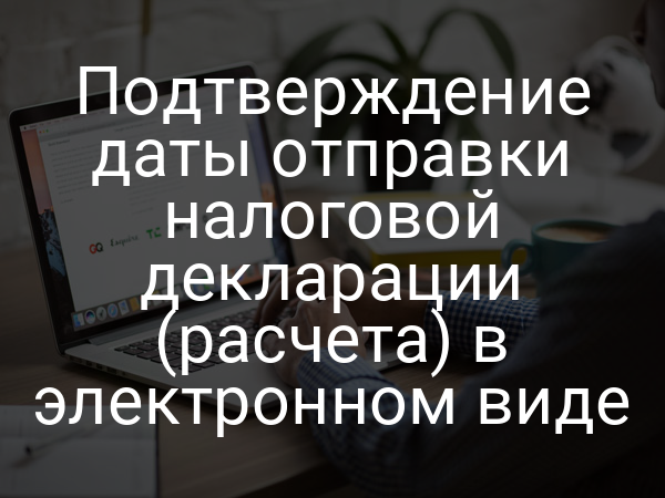 Подтверждение даты отправки налоговой декларации (расчета) в электронном виде