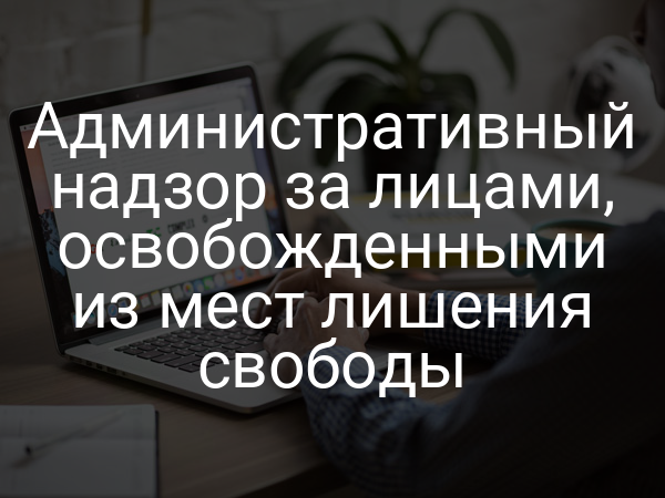 Административный надзор за лицами, освобожденными из мест лишения свободы