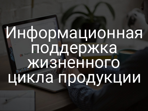 Информационная поддержка жизненного цикла продукции
