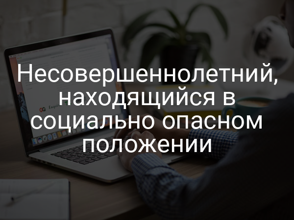 Несовершеннолетний, находящийся в социально опасном положении