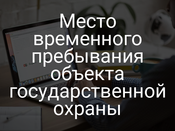Место временного пребывания объекта государственной охраны