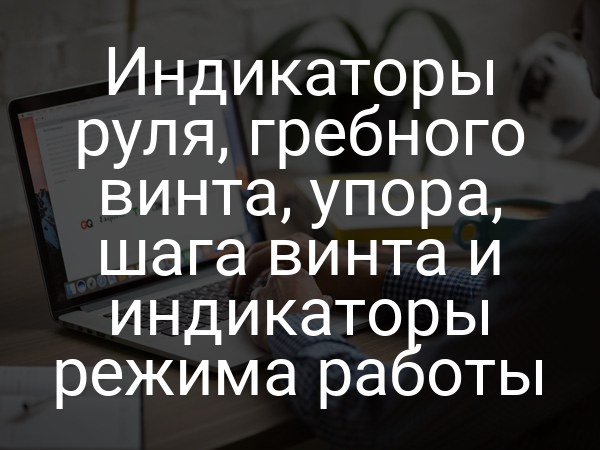 Индикаторы руля, гребного винта, упора, шага винта и индикаторы режима работы