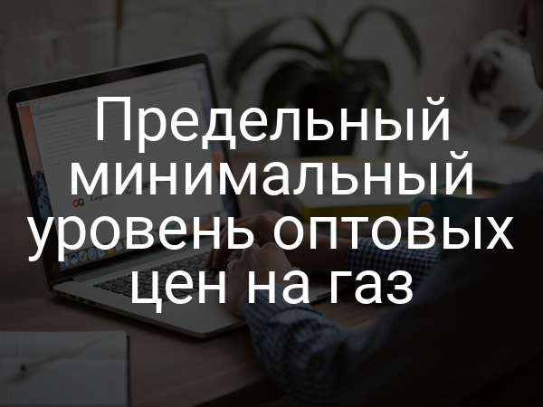 Предельный минимальный уровень оптовых цен на газ