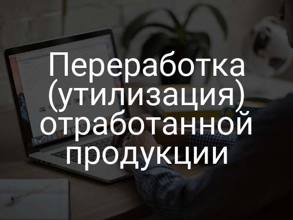 Переработка (утилизация) отработанной продукции