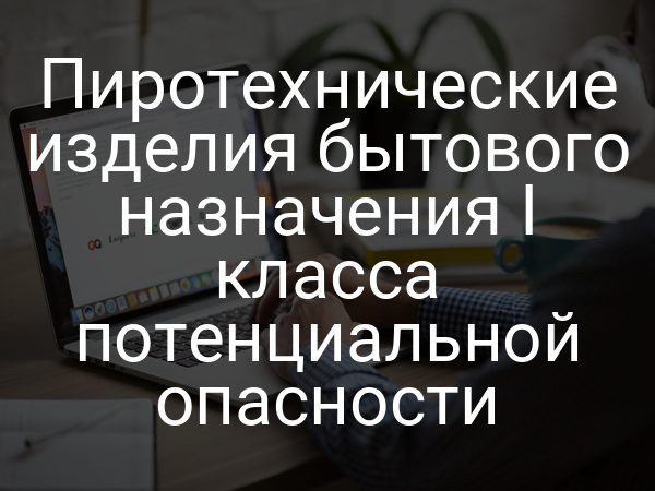 Пиротехнические изделия бытового назначения I класса потенциальной опасности