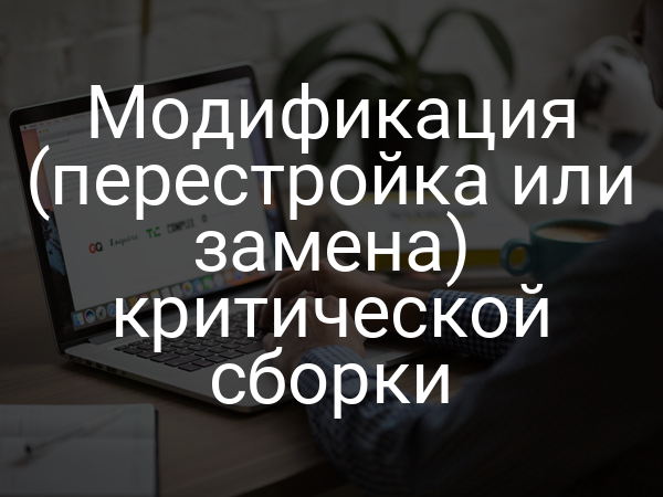 Модификация (перестройка или замена) критической сборки