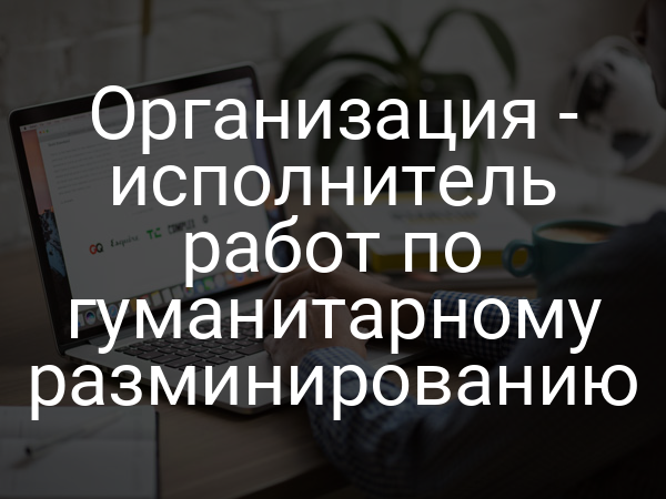 Организация - исполнитель работ по гуманитарному разминированию