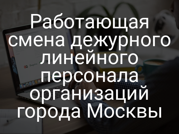 Работающая смена дежурного линейного персонала организаций города Москвы