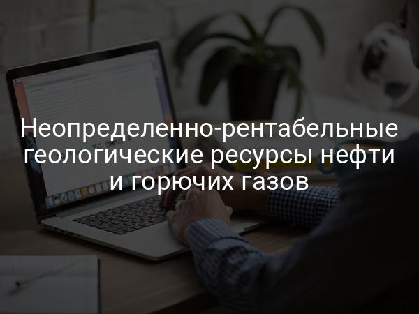 Неопределенно-рентабельные геологические ресурсы нефти и горючих газов