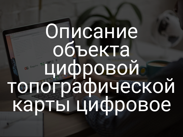 Описание объекта цифровой топографической карты цифровое