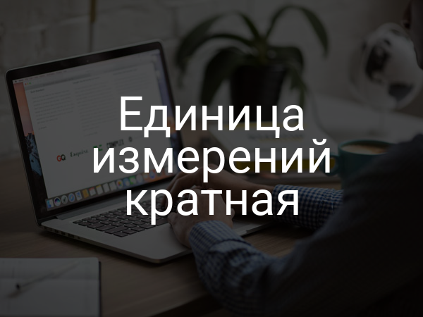 Единица измерений кратная