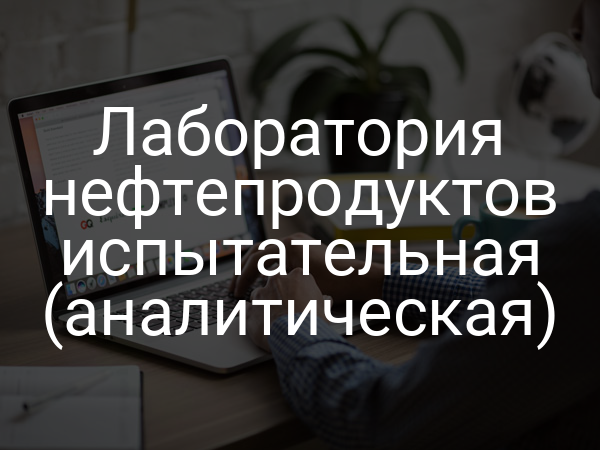 Лаборатория нефтепродуктов испытательная (аналитическая)