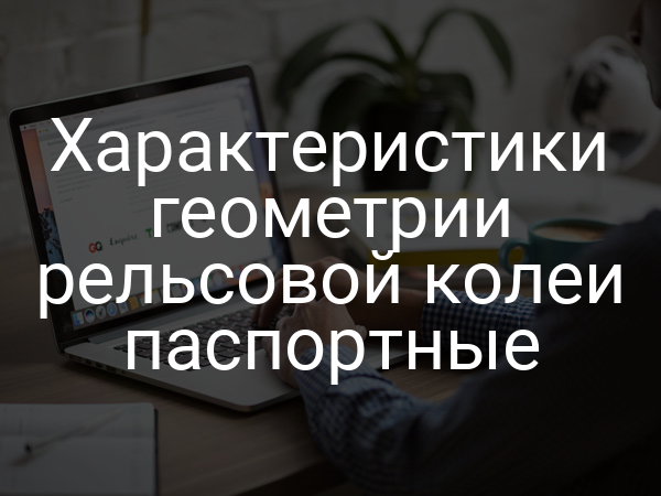 Характеристики геометрии рельсовой колеи паспортные