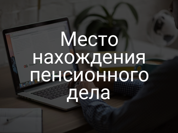 Место нахождения пенсионного дела
