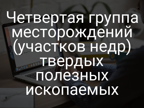 Четвертая группа месторождений (участков недр) твердых полезных ископаемых