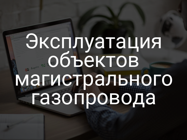 Эксплуатация объектов магистрального газопровода