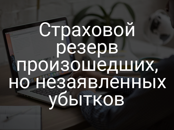 Страховой резерв произошедших, но незаявленных убытков