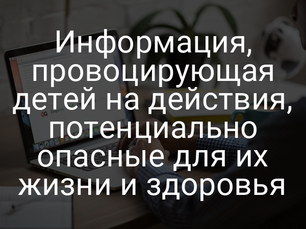 Информация, провоцирующая детей на действия, потенциально опасные для их жизни и здоровья