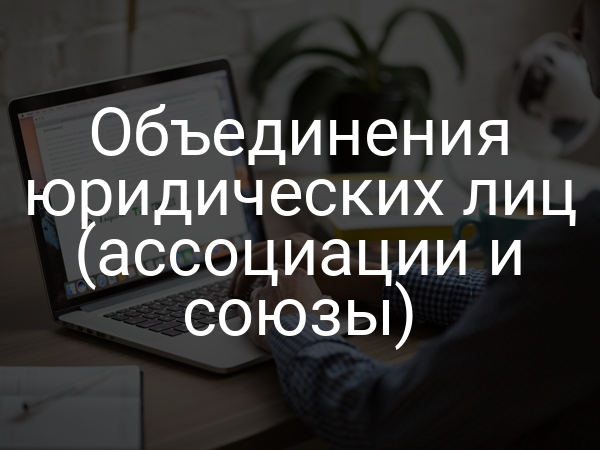 Объединения юридических лиц (ассоциации и союзы)