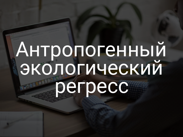 Антропогенный экологический регресс