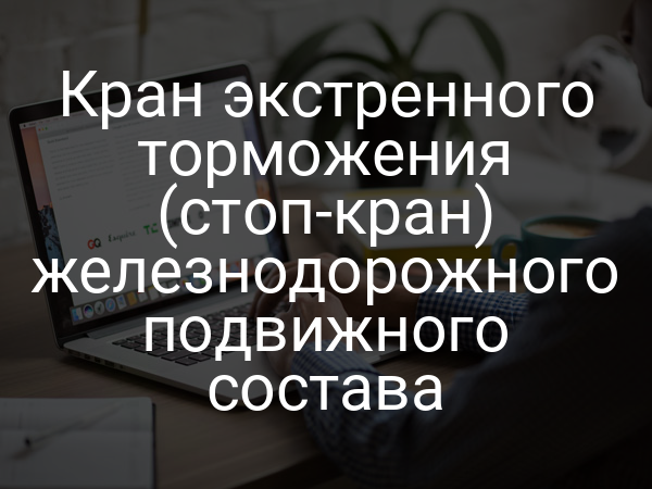 Кран экстренного торможения (стоп-кран) железнодорожного подвижного состава