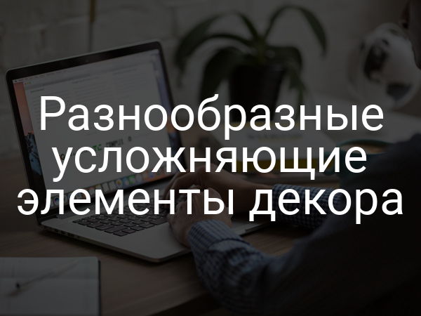 Разнообразные усложняющие элементы декора