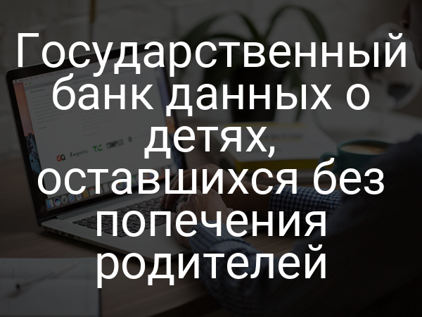 Государственный банк данных о детях, оставшихся без попечения родителей