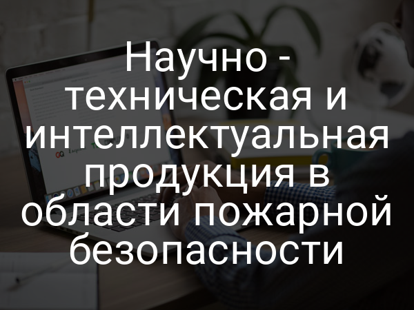 Научно - техническая и интеллектуальная продукция в области пожарной безопасности