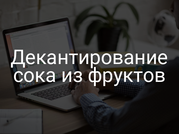 Декантирование сока из фруктов