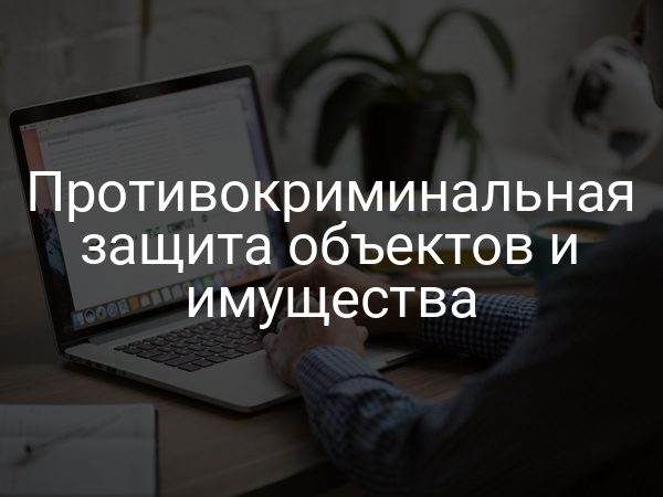 Противокриминальная защита объектов и имущества