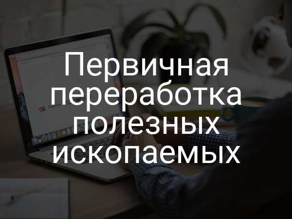 Первичная переработка полезных ископаемых