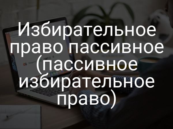 Избирательное право пассивное (пассивное избирательное право)