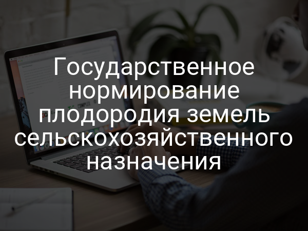 Государственное нормирование плодородия земель сельскохозяйственного назначения