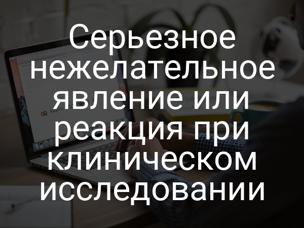 Серьезное нежелательное явление или реакция при клиническом исследовании