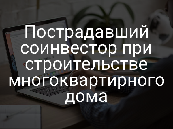 Пострадавший соинвестор при строительстве многоквартирного дома