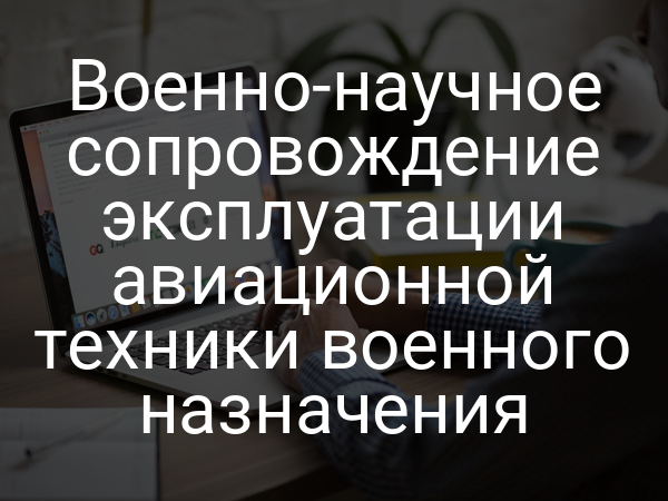 Военно-научное сопровождение эксплуатации авиационной техники военного назначения