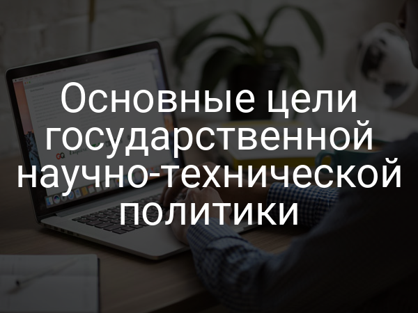 Основные цели государственной научно-технической политики