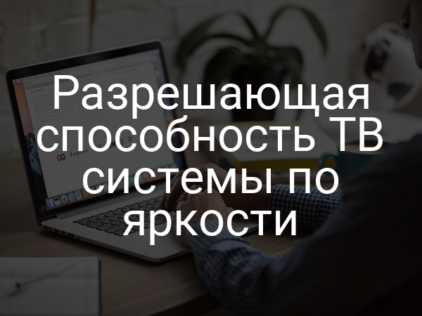 Разрешающая способность ТВ системы по яркости