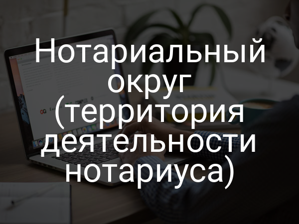 Нотариальный округ (территория деятельности нотариуса)