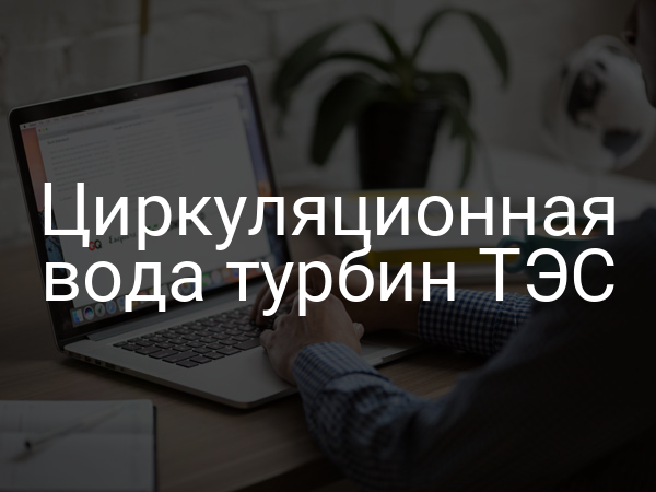 Циркуляционная вода турбин ТЭС