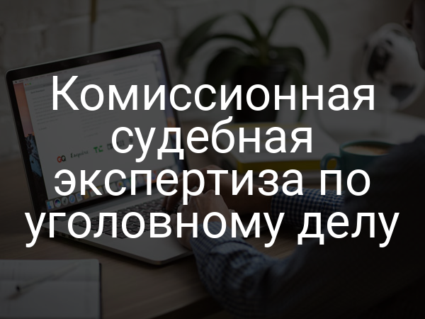 Комиссионная судебная экспертиза по уголовному делу
