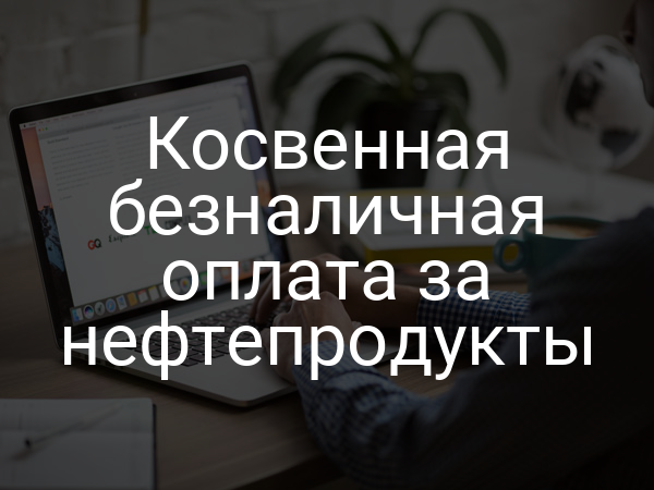 Косвенная безналичная оплата за нефтепродукты