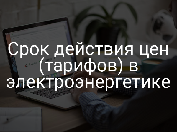Срок действия цен (тарифов) в электроэнергетике