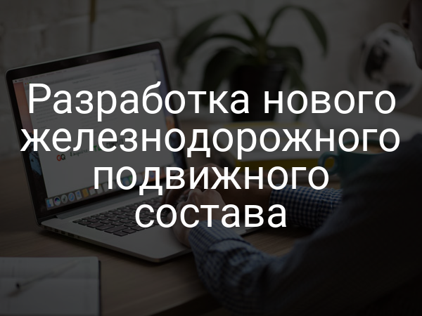 Разработка нового железнодорожного подвижного состава