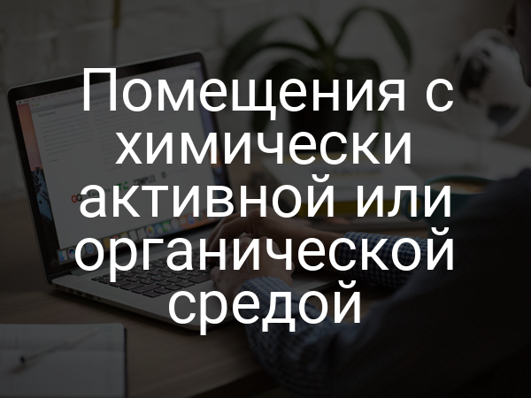 Помещения с химически активной или органической средой