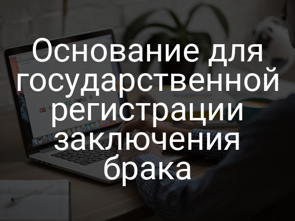 Основание для государственной регистрации заключения брака