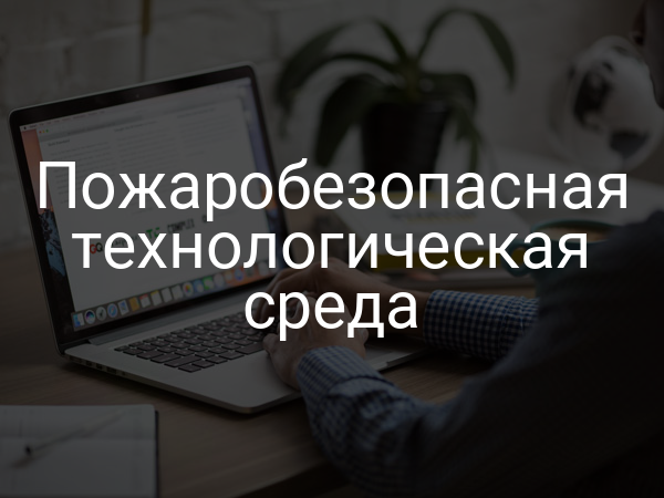 Пожаробезопасная технологическая среда