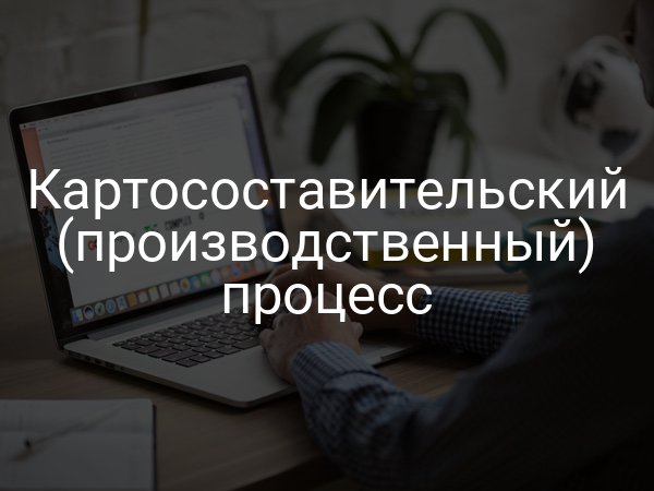 Картосоставительский (производственный) процесс