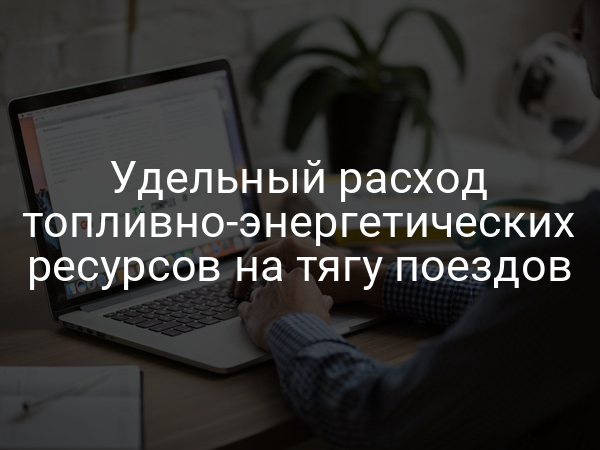 Удельный расход топливно-энергетических ресурсов на тягу поездов