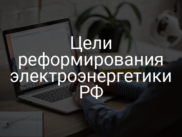 Цели реформирования электроэнергетики РФ